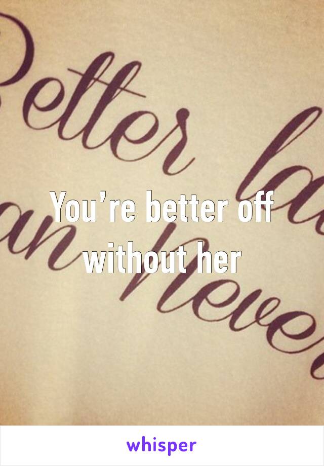 You’re better off without her