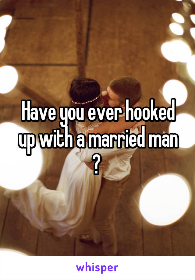 Have you ever hooked up with a married man ? 