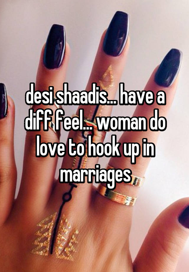 desi shaadis... have a diff feel... woman do love to hook up in marriages