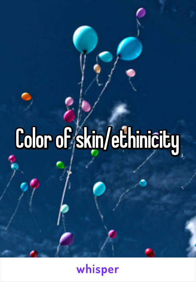 Color of skin/ethinicity 