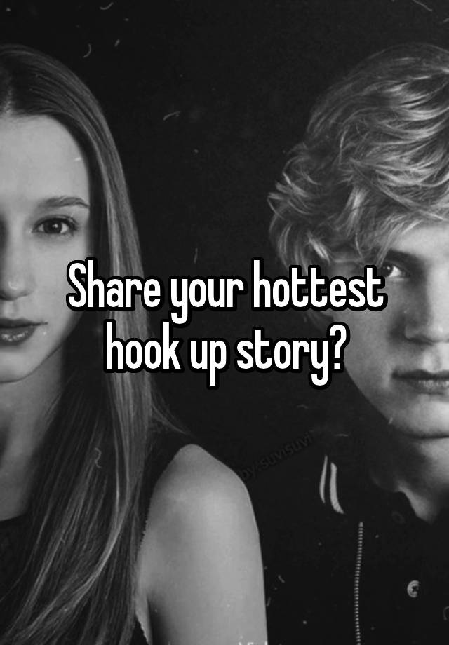 Share your hottest hook up story?