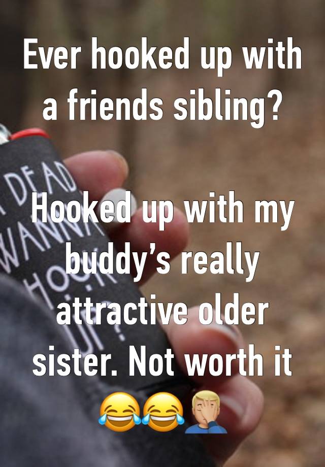 Ever hooked up with a friends sibling?

Hooked up with my buddy’s really attractive older sister. Not worth it 😂😂🤦🏼‍♂️