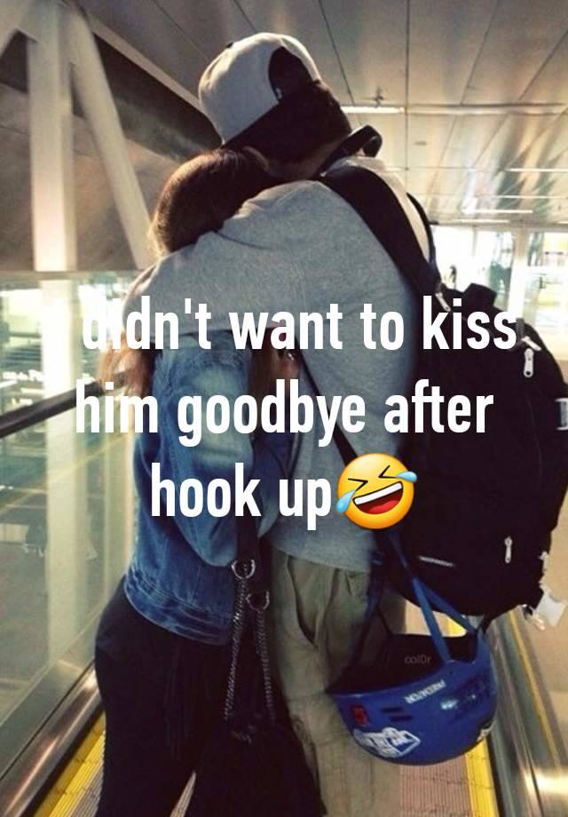 I didn't want to kiss him goodbye after hook up🤣