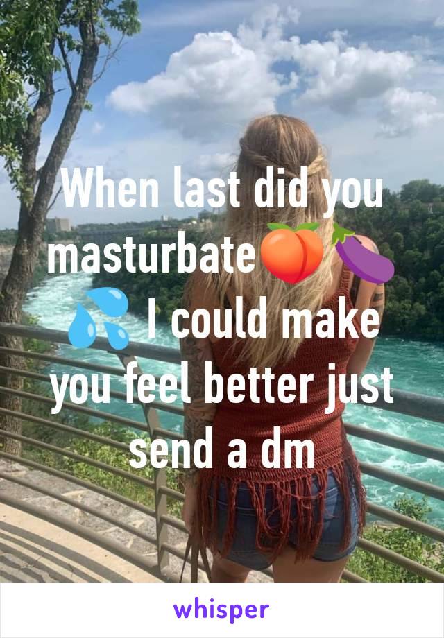 When last did you masturbate🍑🍆💦 I could make you feel better just send a dm