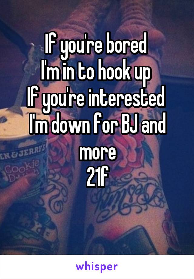 If you're bored 
I'm in to hook up 
If you're interested 
I'm down for BJ and more
21f

