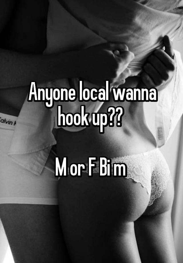 Anyone local wanna hook up?? 

M or F Bi m 
