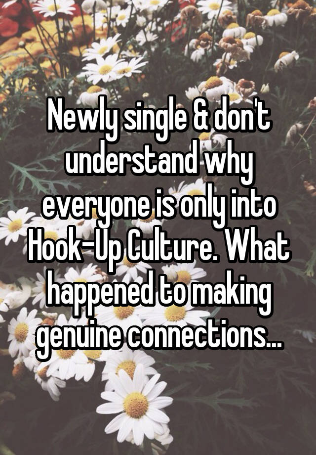 Newly single & don't understand why everyone is only into Hook-Up Culture. What happened to making genuine connections...