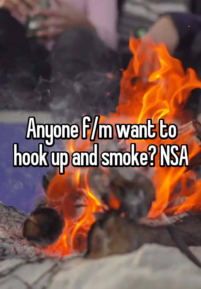 Anyone f/m want to hook up and smoke? NSA