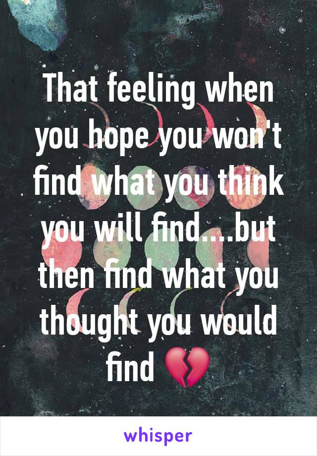 That feeling when you hope you won't find what you think you will find....but then find what you thought you would find 💔