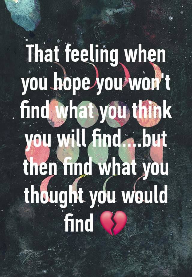 That feeling when you hope you won't find what you think you will find....but then find what you thought you would find 💔