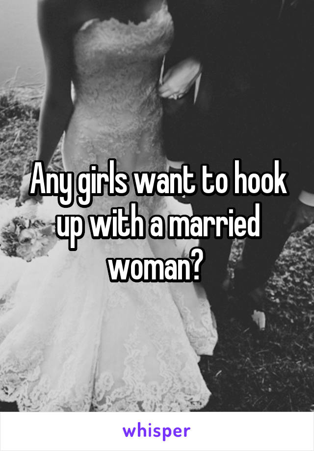 Any girls want to hook up with a married woman? 