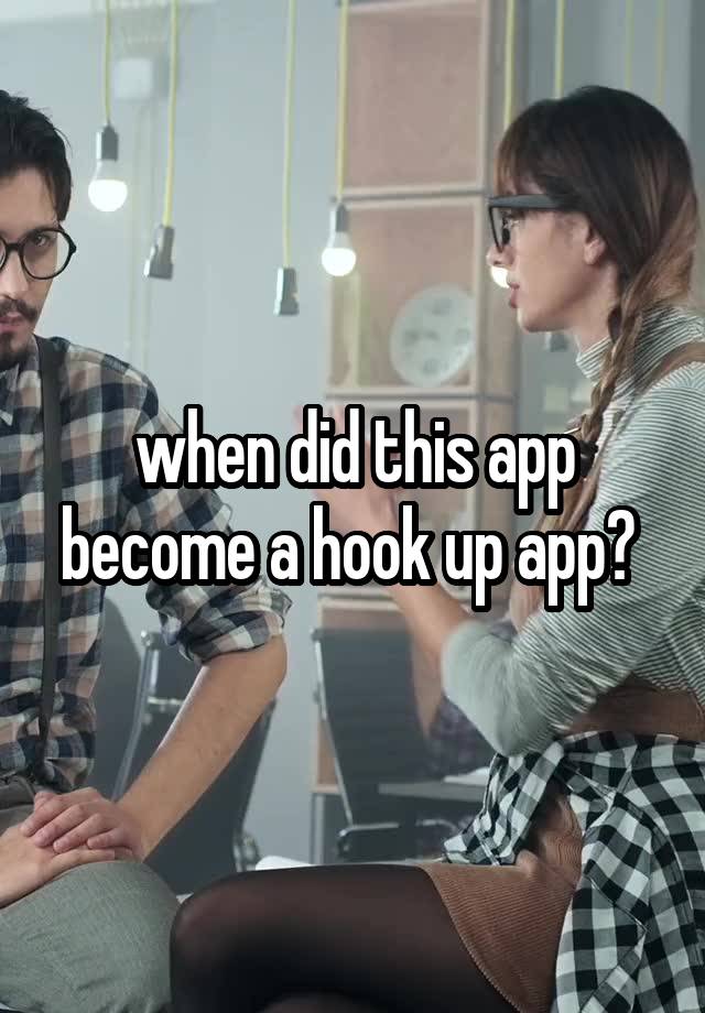 when did this app become a hook up app? 