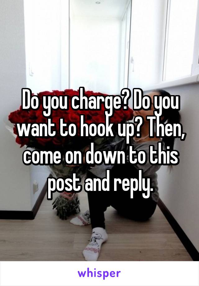 Do you charge? Do you want to hook up? Then, come on down to this post and reply.