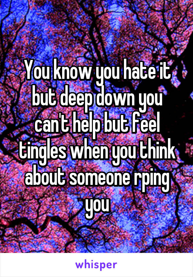 You know you hate it but deep down you can't help but feel tingles when you think about someone rping you