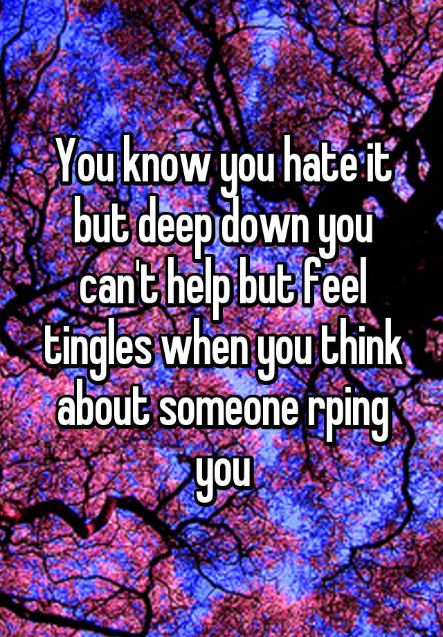 You know you hate it but deep down you can't help but feel tingles when you think about someone rping you