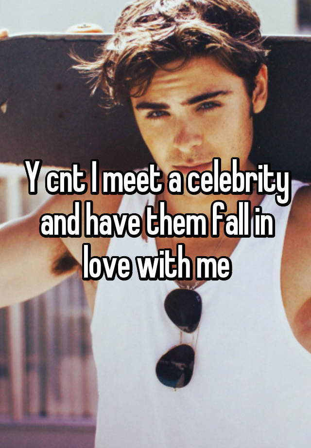 Y cnt I meet a celebrity and have them fall in love with me