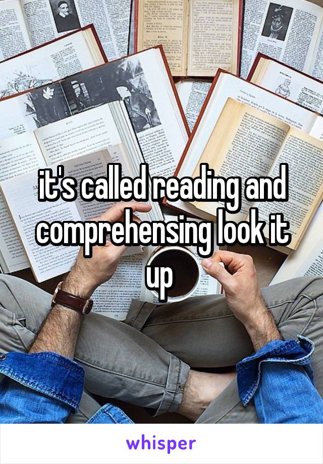 it's called reading and comprehensing look it up 