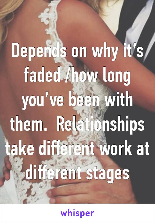 Depends on why it’s faded /how long you’ve been with them.  Relationships take different work at different stages 