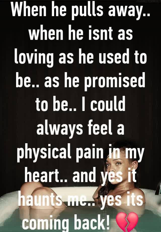 When he pulls away.. when he isnt as loving as he used to be.. as he promised to be.. I could always feel a physical pain in my heart.. and yes it haunts me.. yes its coming back! 💔