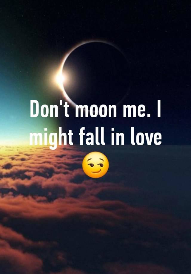 Don't moon me. I might fall in love 😏