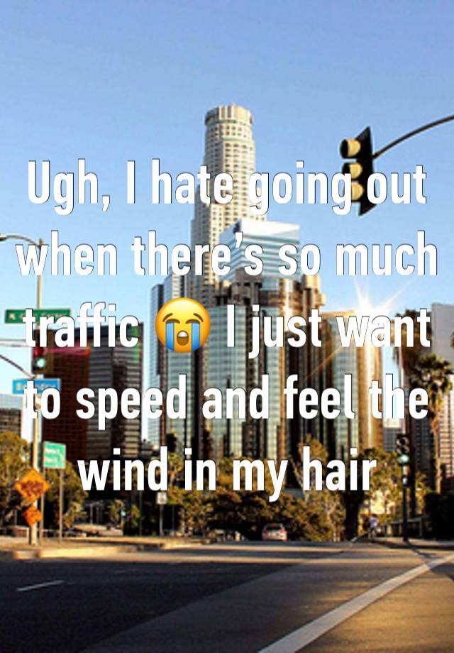 Ugh, I hate going out when there’s so much traffic 😭 I just want to speed and feel the wind in my hair 