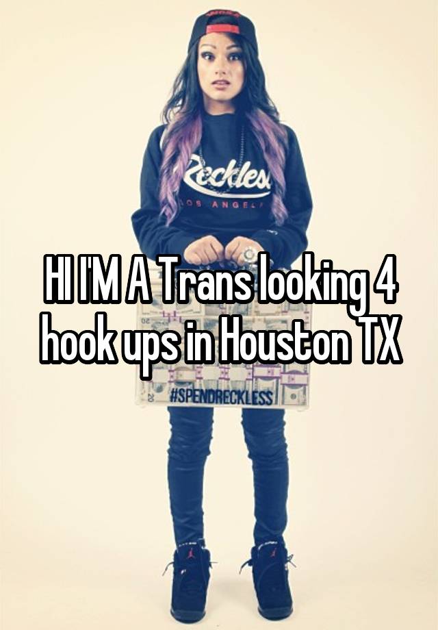 HI I'M A Trans looking 4 hook ups in Houston TX