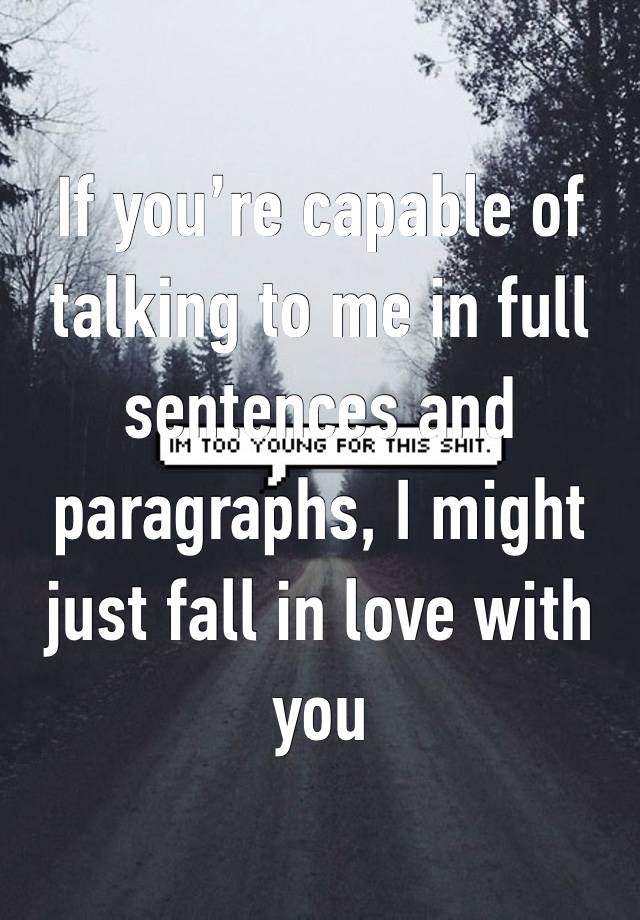 If you’re capable of talking to me in full sentences and paragraphs, I might just fall in love with you