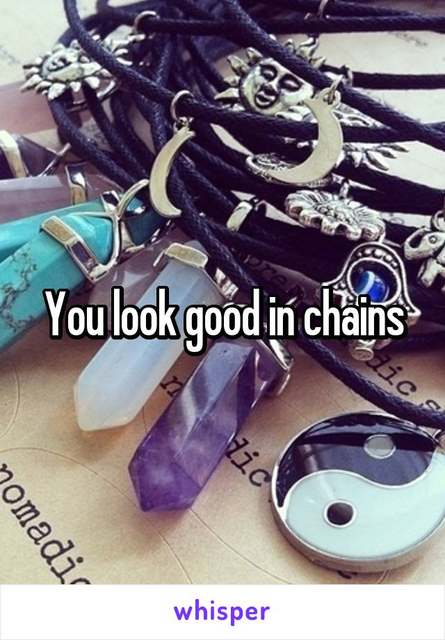 You look good in chains