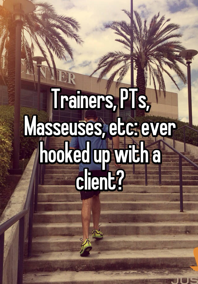 Trainers, PTs, Masseuses, etc: ever hooked up with a client?