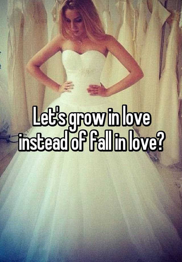 Let's grow in love instead of fall in love?