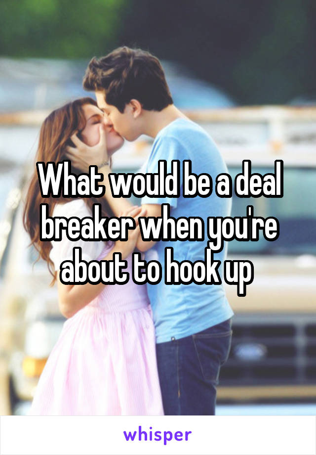 What would be a deal breaker when you're about to hook up 