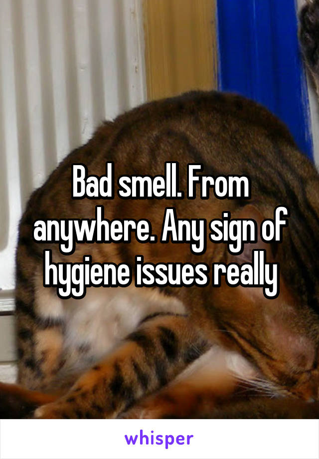 Bad smell. From anywhere. Any sign of hygiene issues really