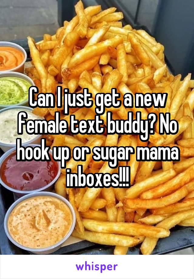 Can I just get a new female text buddy? No hook up or sugar mama inboxes!!!