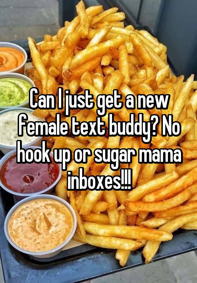 Can I just get a new female text buddy? No hook up or sugar mama inboxes!!!