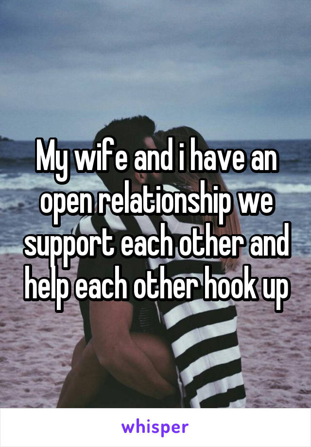 My wife and i have an open relationship we support each other and help each other hook up