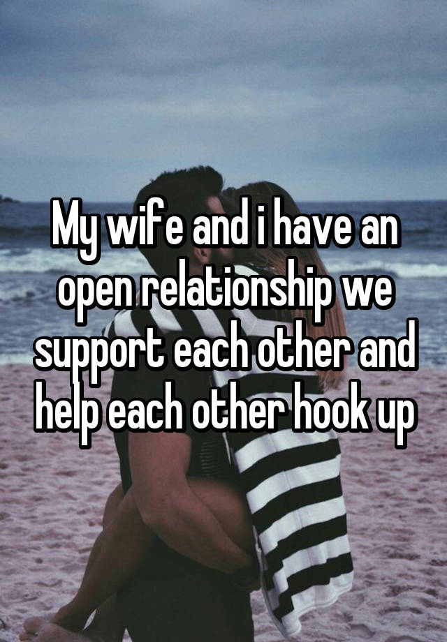 My wife and i have an open relationship we support each other and help each other hook up