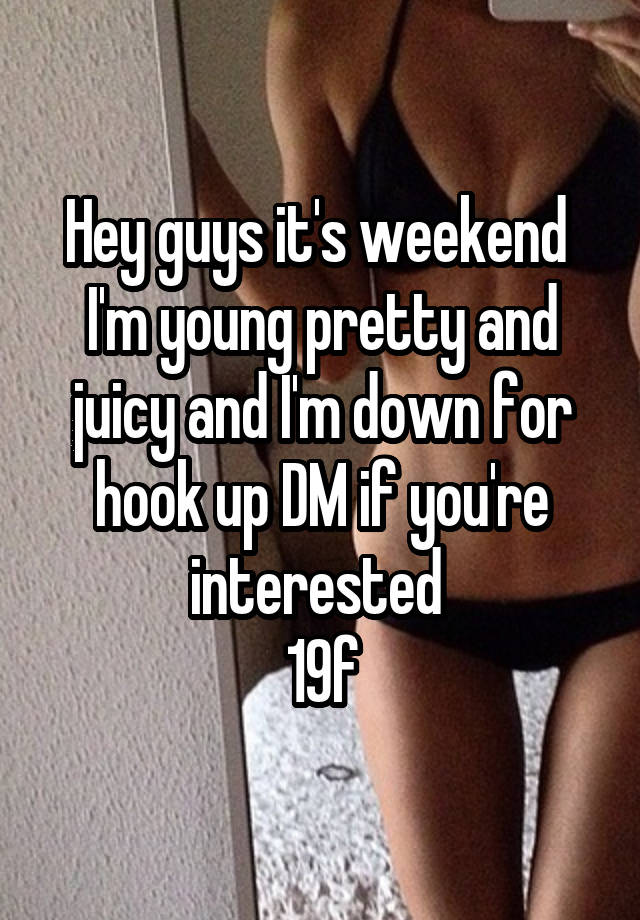 Hey guys it's weekend 
I'm young pretty and juicy and I'm down for hook up DM if you're interested 
19f
