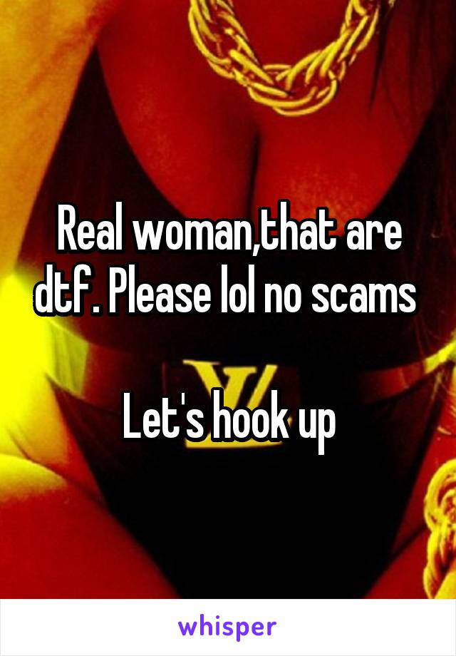 Real woman,that are dtf. Please lol no scams 

Let's hook up
