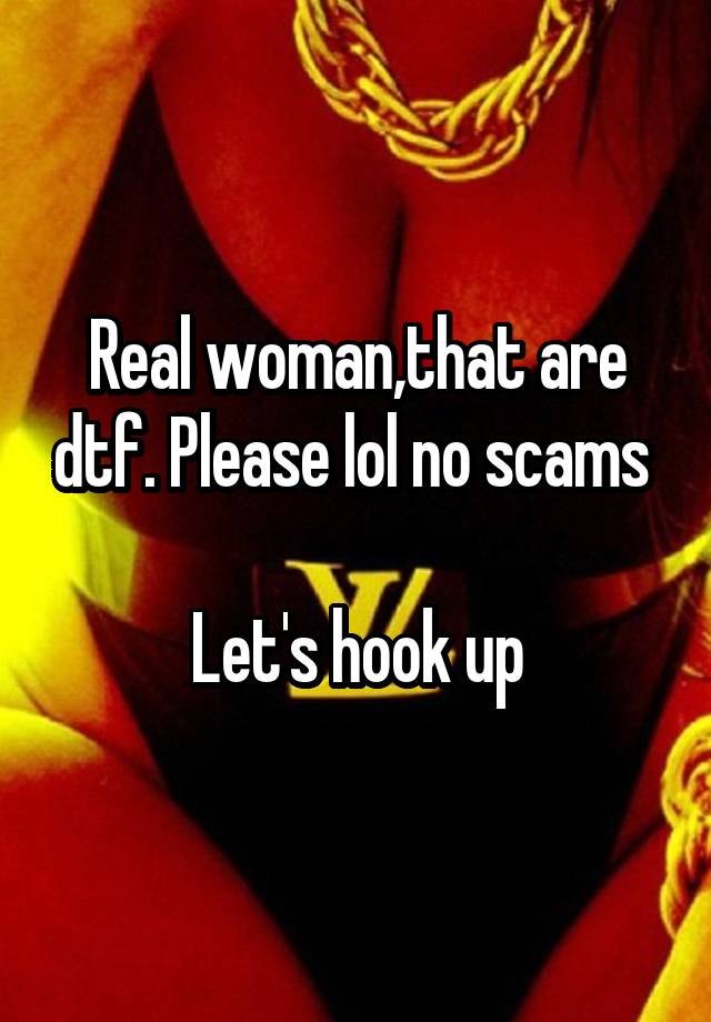 Real woman,that are dtf. Please lol no scams 

Let's hook up