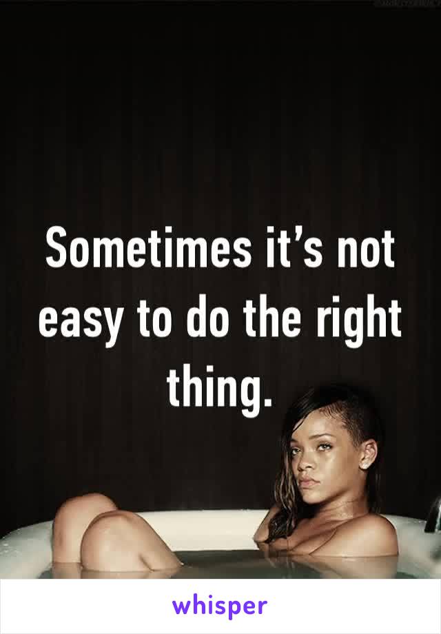 Sometimes it’s not easy to do the right thing. 