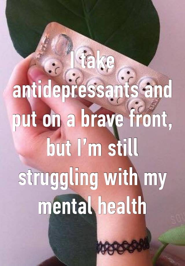 I take antidepressants and put on a brave front, but I’m still struggling with my mental health 