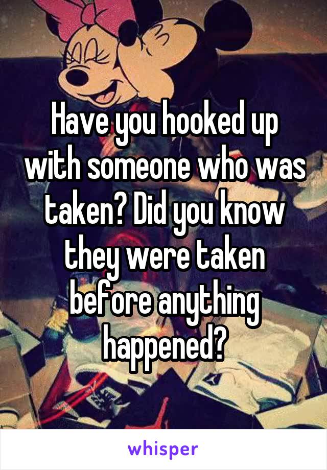 Have you hooked up with someone who was taken? Did you know they were taken before anything happened?