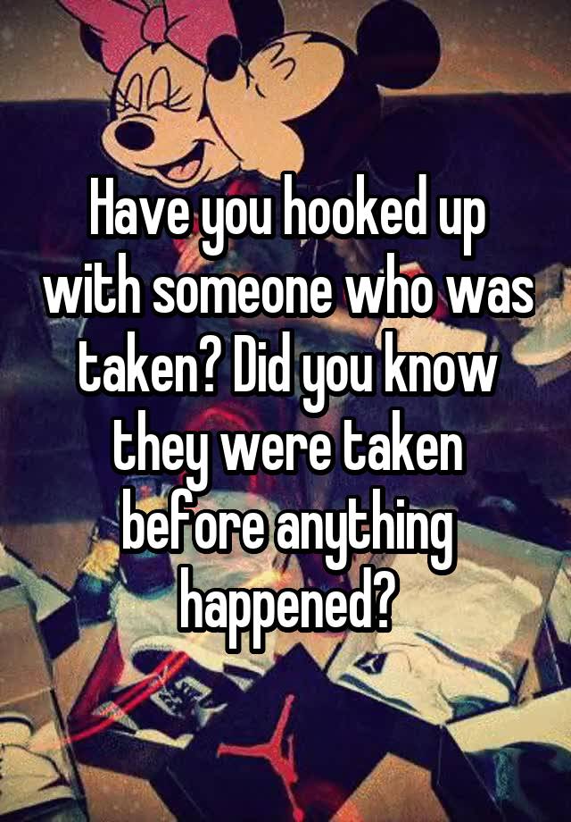 Have you hooked up with someone who was taken? Did you know they were taken before anything happened?