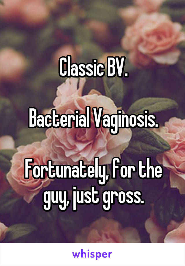 Classic BV.

Bacterial Vaginosis.

Fortunately, for the guy, just gross.