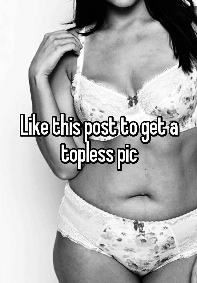 Like this post to get a topless pic
