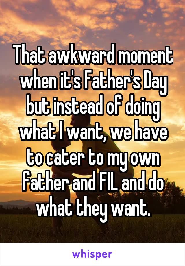 That awkward moment when it's Father's Day but instead of doing what I want, we have to cater to my own father and FIL and do what they want.