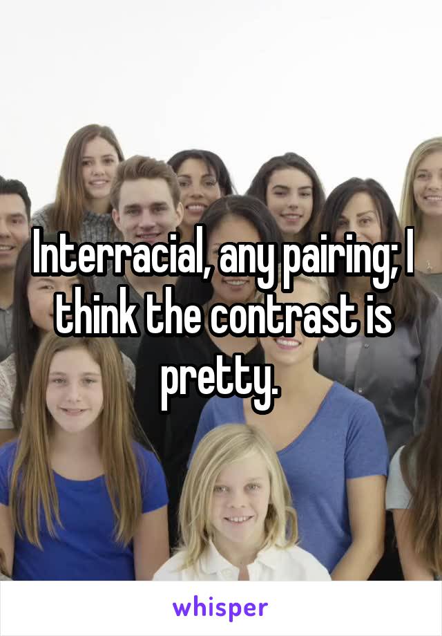 Interracial, any pairing; I think the contrast is pretty. 