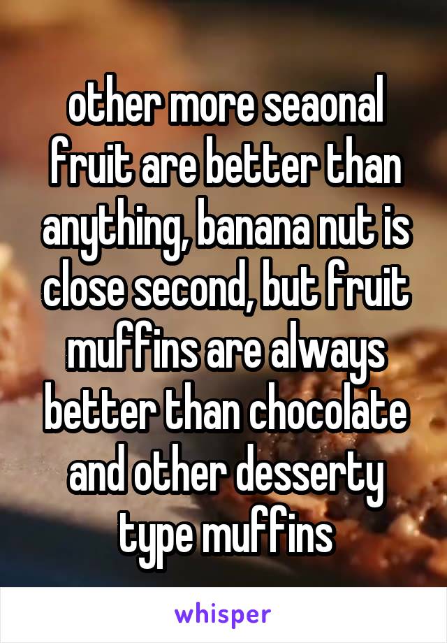  other more seaonal fruit are better than anything, banana nut is close second, but fruit muffins are always better than chocolate and other desserty type muffins