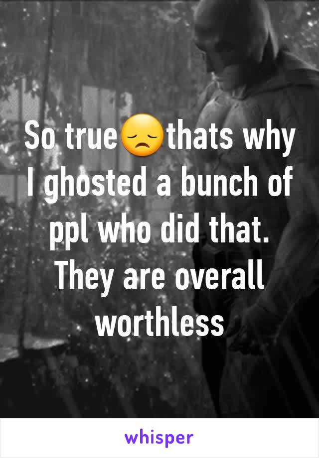 So true😞thats why I ghosted a bunch of ppl who did that. They are overall worthless