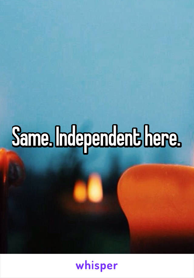 Same. Independent here. 